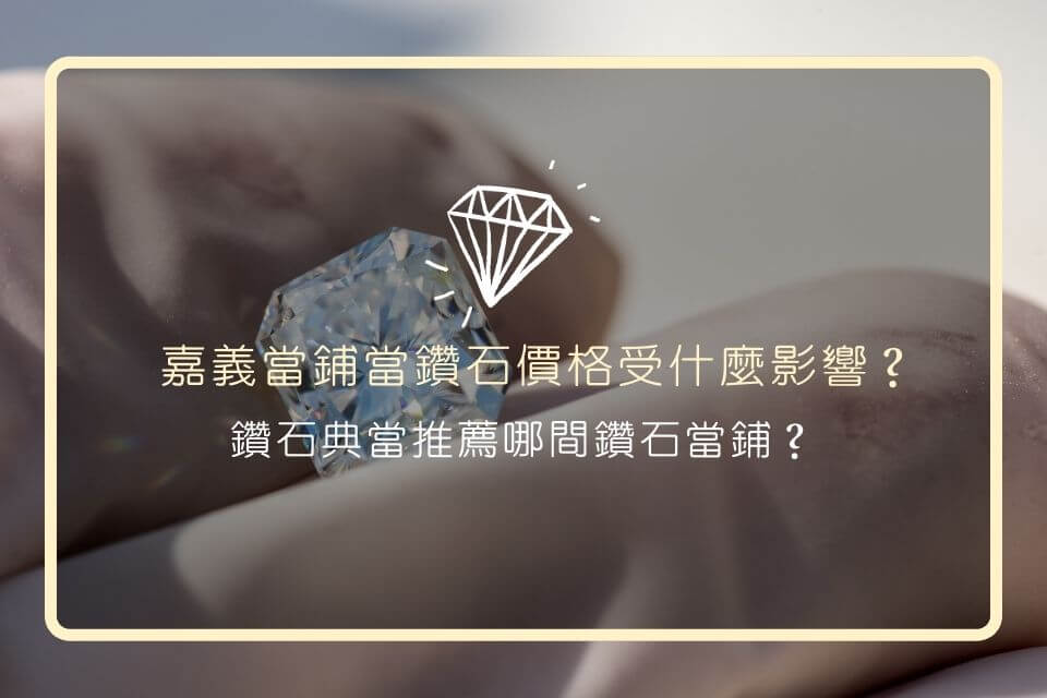 嘉義當鋪當鑽石價格受什麼影響？鑽石典當推薦哪間鑽石當鋪？
